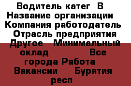 Водитель-катег. В › Название организации ­ Компания-работодатель › Отрасль предприятия ­ Другое › Минимальный оклад ­ 16 000 - Все города Работа » Вакансии   . Бурятия респ.